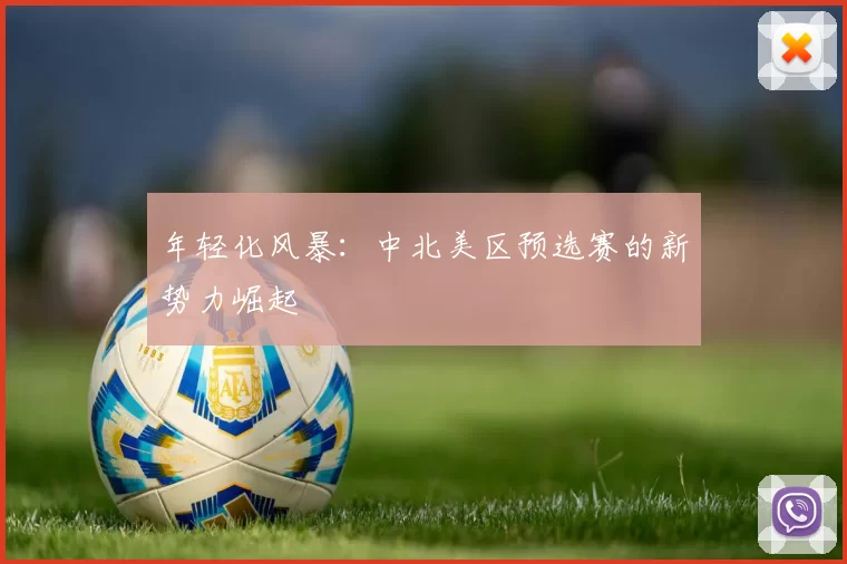 年轻化风暴：中北美区预选赛的新势力崛起