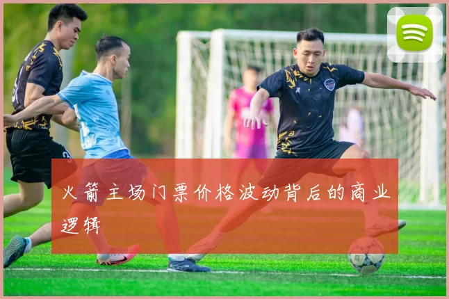 火箭主场门票价格波动背后的商业逻辑