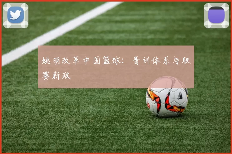 姚明改革中国篮球：青训体系与联赛新政