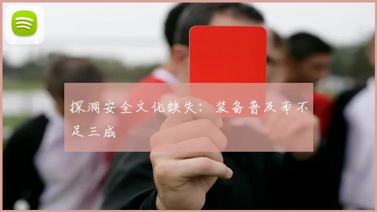 探洞安全文化缺失：装备普及率不足三成