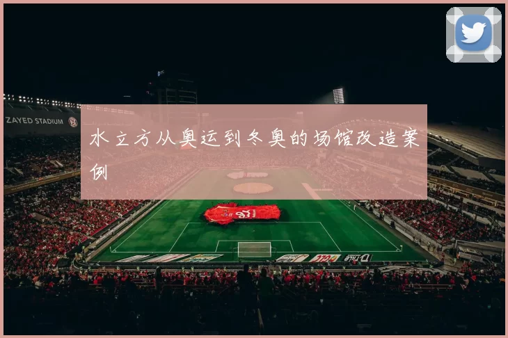 水立方从奥运到冬奥的场馆改造案例