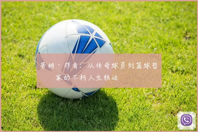 蒂姆·邓肯：从传奇球员到篮球哲学家的不朽人生轨迹