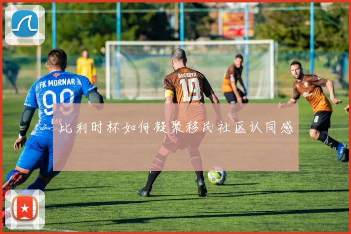 比利时杯如何凝聚移民社区认同感