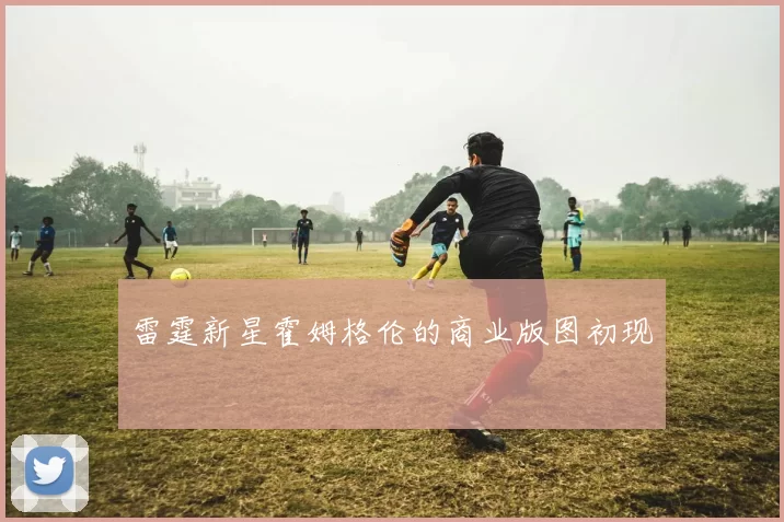 雷霆新星霍姆格伦的商业版图初现