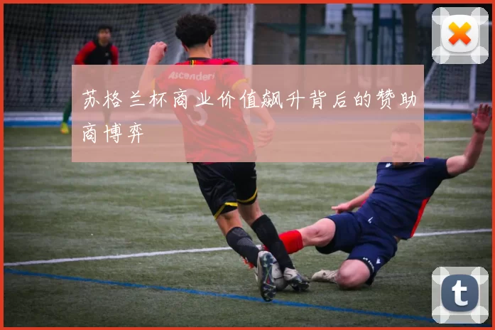 苏格兰杯商业价值飙升背后的赞助商博弈
