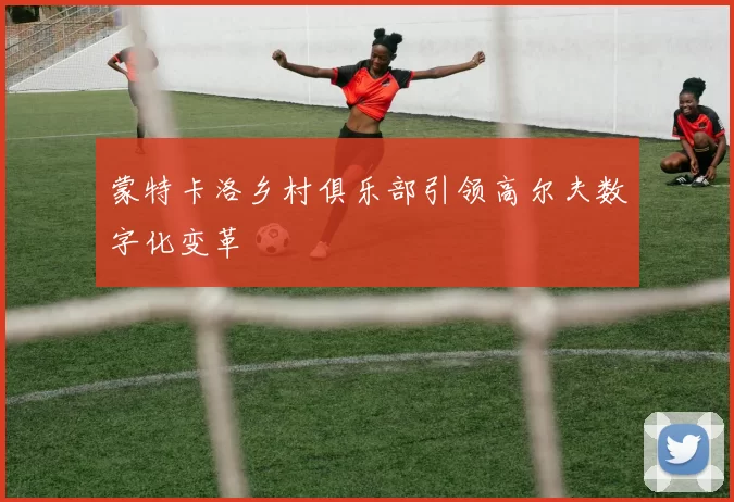蒙特卡洛乡村俱乐部引领高尔夫数字化变革