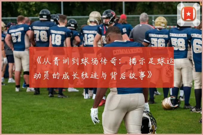 《从青训到球场传奇：揭示足球运动员的成长轨迹与背后故事》